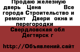 Продаю железную дверь › Цена ­ 5 000 - Все города Строительство и ремонт » Двери, окна и перегородки   . Свердловская обл.,Дегтярск г.